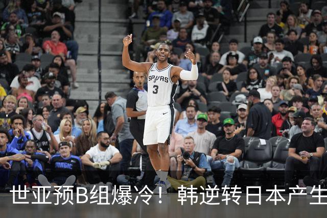 世亚预B组爆冷！韩逆转日本产生3大意外+2事实 中国男篮成最大赢家