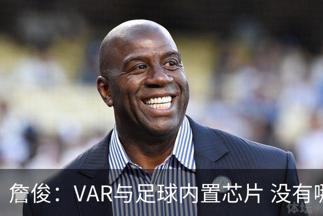 詹俊：VAR与足球内置芯片 没有哪场比赛高科技的介入存在感这么强
