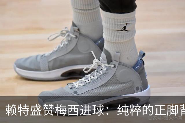 赖特盛赞梅西进球：纯粹的正脚背抽射，这就是对足球的绝对掌控