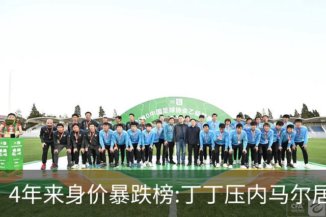 4年来身价暴跌榜:丁丁压内马尔居首 加维、B席、孙兴慜、萨内在列