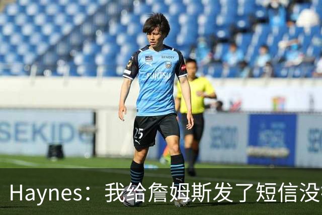 Haynes：我给詹姆斯发了短信没指他回 他将保持耐心&深思熟虑决定