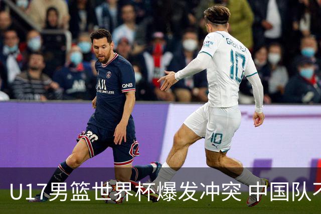 U17男篮世界杯爆发冲突 中国队不敌立陶宛淘汰赛战法国